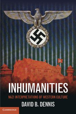 Inhumanities: Nazi Interpretations of Western Culture - Dennis, David B.