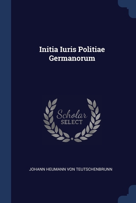 Initia Iuris Politiae Germanorum - Johann Heumann Von Teutschenbrunn (Creator)