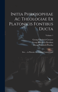 Initia Philosophiae Ac Theologiae Ex Platonicis Fontibus Ducta: Sive ... in Platonis Alcibiadem Commentarii; Volume 1