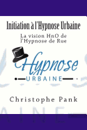 Initiation A L'Hypnose Urbaine: La Vision Hno de L'Hypnose de Rue