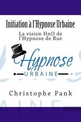 Initiation A L'Hypnose Urbaine: La Vision Hno de L'Hypnose de Rue - Pank, Christophe