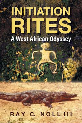 Initiation Rites: A West African Odyssey - Noll, Ray C, III, and Janice Riley, Msw Lmsw Caadc