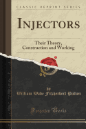 Injectors: Their Theory, Construction and Working (Classic Reprint)