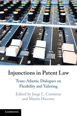 Injunctions in Patent Law: Trans-Atlantic Dialogues on Flexibility and Tailoring - Contreras, Jorge L (Editor), and Husovec, Martin (Editor)