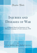 Injuries and Diseases of War: A Manual, Based on Experience of the Present Campaign in France; January, 1918 (Classic Reprint)