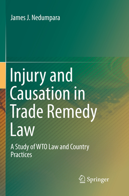 Injury and Causation in Trade Remedy Law: A Study of Wto Law and Country Practices - Nedumpara, James J