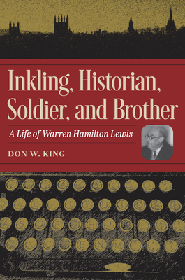 Inkling, Historian, Soldier, and Brother: A Life of Warren Hamilton Lewis - King, Don W