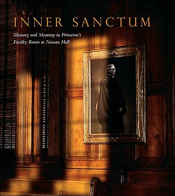 Inner Sanctum: Memory and Meaning in Princeton's Faculty Room at Nassau Hall - Kusserow, Karl (Editor), and Tilghman, Shirley A (Foreword by)