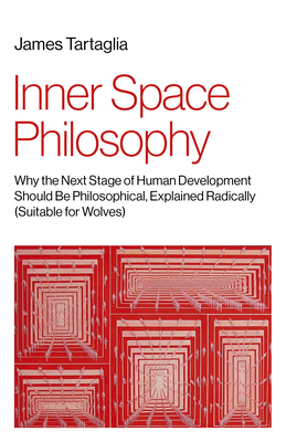 Inner Space Philosophy: Why the Next Stage of Human Development Should Be Philosophical, Explained Radically (Suitable for Wolves) - Tartaglia, James