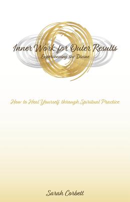 Inner Work for Outer Results: How to Heal Yourself Through Spiritual Practice - Corbett, Sarah