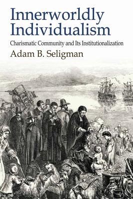 Innerworldly Individualism: Charismatic Community and its Institutionalization - Seligman, Adam B