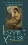 Innocent Ecstasy: How Christianity Gave America an Ethic of Sexual Pleasure