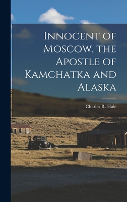 Innocent of Moscow, the Apostle of Kamchatka and Alaska - Hale, Charles R