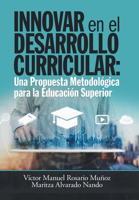 Innovar En El Desarrollo Curricular: Una Propuesta Metodol?gica Para La Educaci?n Superior - Munoz, Victor Manuel Rosario, and Nando, Maritza Alvarado