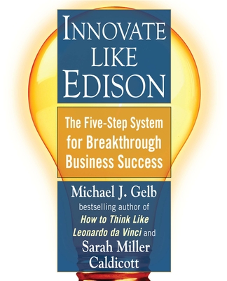 Innovate Like Edison: The Five-Step System for Breakthrough Business Success - Gelb, Michael J, and Caldicott, Sarah Miller