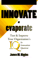 Innovate or Evaporate: Test and Improve Your Organization's I.Q., Its Innovation Quotient - Higgins, James M