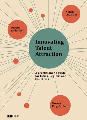 Innovating Talent Attraction: A Practitioner's Guide for Cities, Regions and Countries - Andersson, Marcus, and Lubanski, Nikolaj, and King-Grubert, Morten