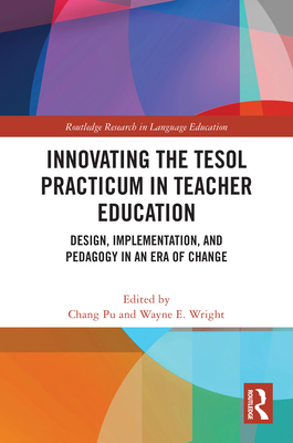 Innovating the TESOL Practicum in Teacher Education: Design, Implementation, and Pedagogy in an Era of Change - Pu, Chang (Editor), and Wright, Wayne E (Editor)