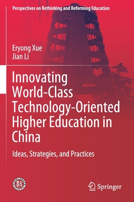 Innovating World-Class Technology-Oriented Higher Education in China: Ideas, Strategies, and Practices - Xue, Eryong, and Li, Jian