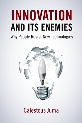 Innovation and Its Enemies: Why People Resist New Technologies - Juma, Calestous