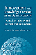 Innovation and Knowledge Creation in an Open Economy: Canadian Industry and International Implications - Baldwin, John R, and Hanel, Petr