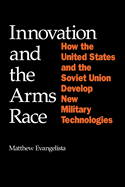 Innovation and the Arms Race: How the United States and the Soviet Union Develop New Military Technologies