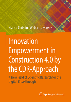 Innovation Empowerment in Construction 4.0 by the CDR-Approach: A new field of scientific Research for the digital breakthrough - Weber-Lewerenz, Bianca Christina