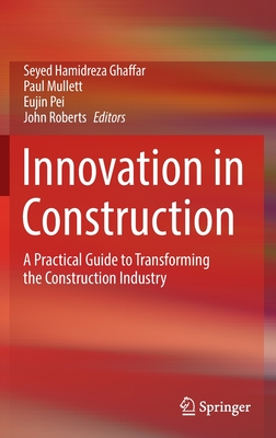 Innovation in Construction: A Practical Guide to Transforming the Construction Industry - Ghaffar, Seyed Hamidreza (Editor), and Mullett, Paul (Editor), and Pei, Eujin (Editor)