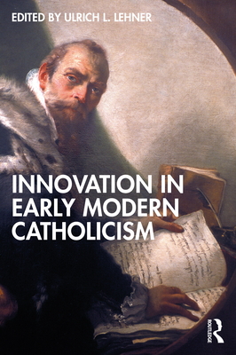 Innovation in Early Modern Catholicism - Lehner, Ulrich L (Editor)