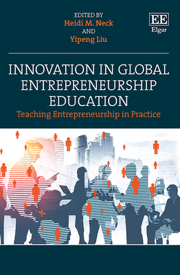 Innovation in Global Entrepreneurship Education: Teaching Entrepreneurship in Practice - Neck, Heidi M. (Editor), and Liu, Yipeng (Editor)