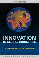 Innovation in Global Industries: U.S. Firms Competing in a New World (Collected Studies) - National Research Council, and Policy and Global Affairs, and Board on Science Technology and Economic Policy