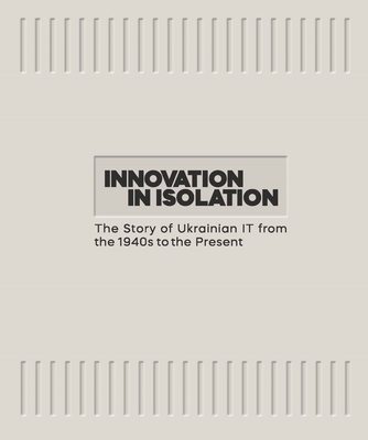 Innovation in Isolation: The Story of Ukrainian It from the 1940s to the Present - Nevzorov, Volodymyr, and Ugryumova, Victoria, and Macpaw (Creator)