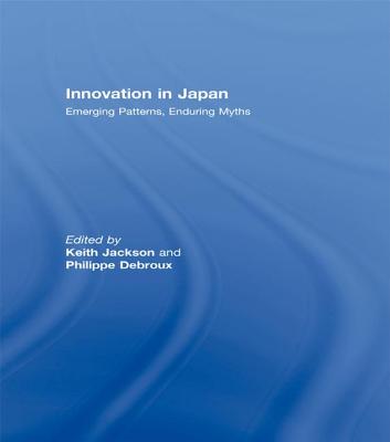 Innovation in Japan: Emerging Patterns, Enduring Myths - Jackson, Keith (Editor), and Debroux, Phillipe (Editor)