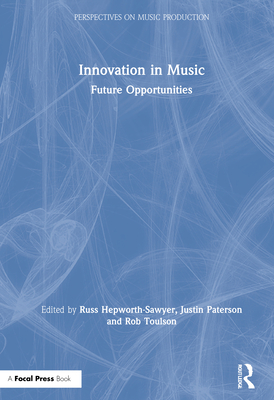 Innovation in Music: Future Opportunities - Hepworth-Sawyer, Russ (Editor), and Paterson, Justin (Editor), and Toulson, Rob (Editor)