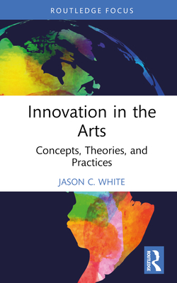 Innovation in the Arts: Concepts, Theories, and Practices - White, Jason C