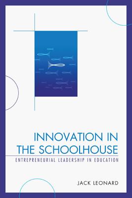 Innovation in the Schoolhouse: Entrepreneurial Leadership in Education - Leonard, Jack