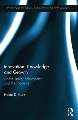 Innovation, Knowledge and Growth: Adam Smith, Schumpeter and the Moderns - Kurz, Heinz D.