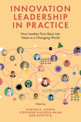 Innovation Leadership in Practice: How Leaders Turn Ideas Into Value in a Changing World - Jensen, Karina R (Editor), and Kaudela-Baum, Stephanie (Editor), and Sheffield, Rob (Editor)