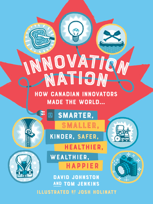 Innovation Nation: How Canadian Innovators Made the World Smarter, Smaller, Kinder, Safer, Healthier, Wealthier, Happier - Johnston, David, and Jenkins, Tom
