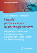 Innovation Personenbezogener Dienstleistungen ALS Prozess: Exemplarische Fallstudie Eines Innovationsprozesses Zur Bereicherung Der Sozialen Assistenz Durch Teilhabebegleitung