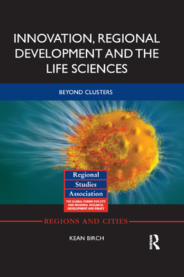 Innovation, Regional Development and the Life Sciences: Beyond clusters - Birch, Kean