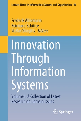 Innovation Through Information Systems: Volume I: A Collection of Latest Research on Domain Issues - Ahlemann, Frederik (Editor), and Schtte, Reinhard (Editor), and Stieglitz, Stefan (Editor)