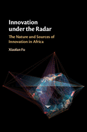 Innovation Under the Radar: The Nature and Sources of Innovation in Africa