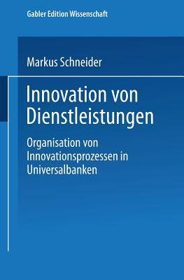 Innovation Von Dienstleistungen: Organisation Von Innovationsprozessen in Universalbanken - Schneider, Markus