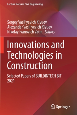 Innovations and Technologies in Construction: Selected Papers of BUILDINTECH BIT 2021 - Klyuev, Sergey Vasil'yevich (Editor), and Klyuev, Alexander Vasil'yevich (Editor), and Vatin, Nikolay Ivanovich (Editor)