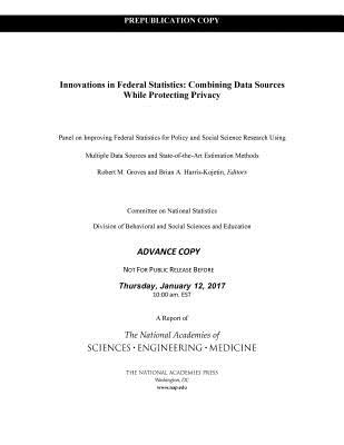 Innovations in Federal Statistics: Combining Data Sources While Protecting Privacy - National Academies of Sciences, Engineering, and Medicine, and Division of Behavioral and Social Sciences and Education, and...