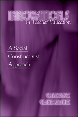 Innovations in Teacher Education: A Social Constructivist Approach - Beck, Clive, and Kosnik, Clare