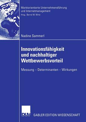 Innovationsfhigkeit und nachhaltiger Wettbewerbsvorteil: Messung - Determinanten - Wirkungen - Sammerl, Nadine, and Wirtz, Bernd W. (Foreword by)