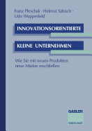 Innovationsorientierte Kleine Unternehmen: Wie Sie Mit Neuen Produkten Neue Mrkte Erschlieen