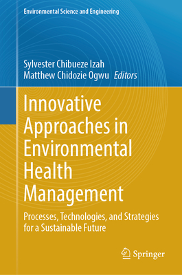 Innovative Approaches in Environmental Health Management: Processes, Technologies, and Strategies for a Sustainable Future - Chibueze Izah, Sylvester (Editor), and Chidozie Ogwu, Matthew (Editor)